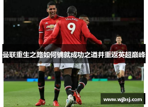 曼联重生之路如何铺就成功之道并重返英超巅峰