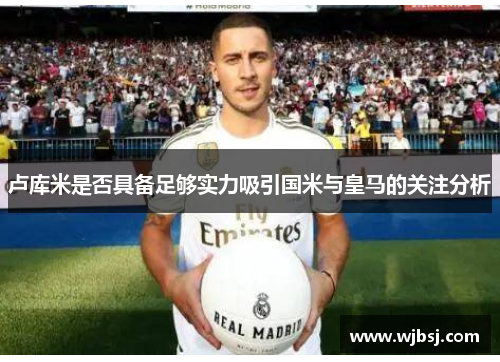 卢库米是否具备足够实力吸引国米与皇马的关注分析