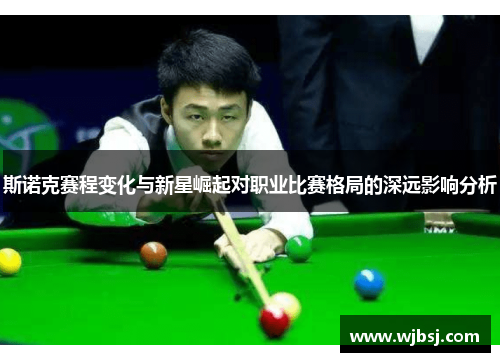 斯诺克赛程变化与新星崛起对职业比赛格局的深远影响分析