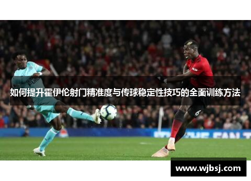 如何提升霍伊伦射门精准度与传球稳定性技巧的全面训练方法