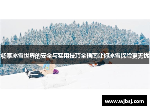畅享冰雪世界的安全与实用技巧全指南让你冰雪探险更无忧