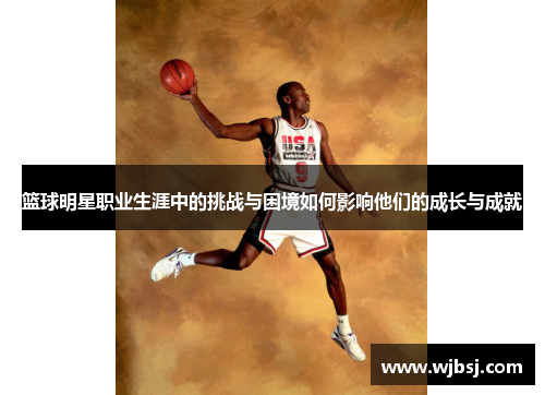 篮球明星职业生涯中的挑战与困境如何影响他们的成长与成就