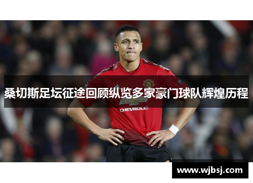 桑切斯足坛征途回顾纵览多家豪门球队辉煌历程