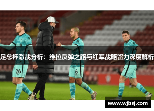足总杯激战分析：维拉反弹之路与红军战略留力深度解析