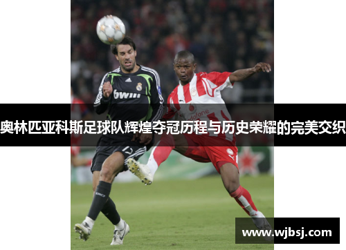 奥林匹亚科斯足球队辉煌夺冠历程与历史荣耀的完美交织
