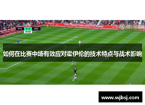 如何在比赛中场有效应对霍伊伦的技术特点与战术影响